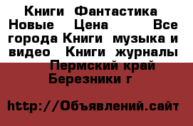 Книги. Фантастика. Новые. › Цена ­ 100 - Все города Книги, музыка и видео » Книги, журналы   . Пермский край,Березники г.